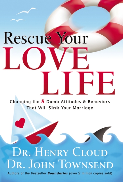 Rescue Your Love Life : Changing the 8 Dumb Attitudes and   Behaviors That Will Sink Your Marriage, Paperback / softback Book