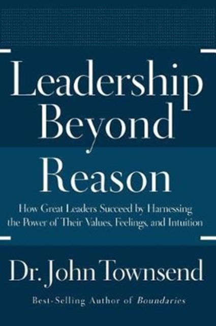 Leadership Beyond Reason : How Great Leaders Succeed by Harnessing the Power of Their Values, Feelings, and Intuition, Paperback Book