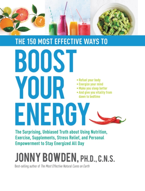The 150 Most Effective Ways to Boost Your Energy : The Surprising, Unbiased Truth About Using Nutrition, Exercise, Supplements, Stress Relief, and Personal Empowerment to Stay Energized All Day, Hardback Book