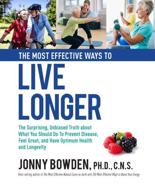 The Most Effective Ways to Live Longer : The Surprising, Unbiased Truth About What You Should Do to Prevent Disease, Feel Great, and Have Optimum Health and Longevity, Hardback Book