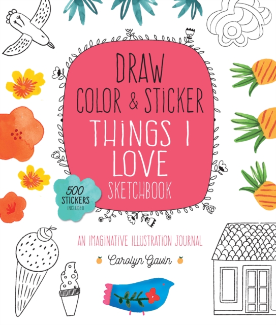 Draw, Color, and Sticker Things I Love Sketchbook : An Imaginative Illustration Journal - 500 Stickers Included Volume 5, Paperback / softback Book