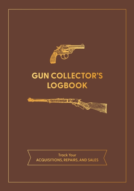 Gun Collector's Logbook : Track Your Acquisitions, Repairs, and Sales, Paperback / softback Book
