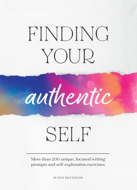 Finding Your Authentic Self : More than 200 Unique, Focused Writing Prompts and Self-Exploration Exercises, Paperback / softback Book