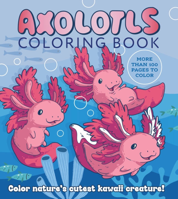 Axolotls Coloring Book : Color Nature's Cutest Kawaii Creature! More than 100 pages to color, Paperback / softback Book