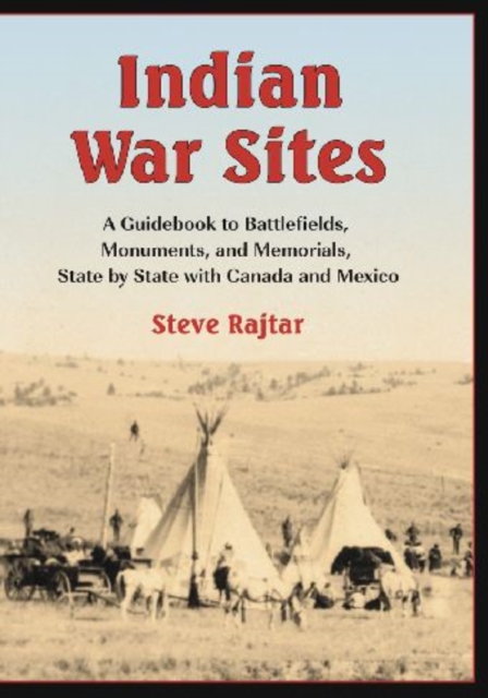 Indian War Sites : A Guidebook to Battlefields, Monuments, and Memorials, State by State with Canada and Mexico, Paperback / softback Book