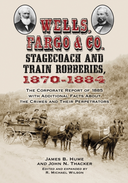 Wells, Fargo & Co. Stagecoach and Train Robberies, 1870-1884 : The Corporate Report of 1885 with Additional Facts About the Crimes and Their Perpetrators, revised edition, PDF eBook
