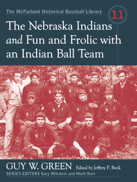 The Nebraska Indians and Fun and Frolic with an Indian Ball Team : Two Accounts of Baseball Barnstorming at the Turn of the Twentieth Century, PDF eBook