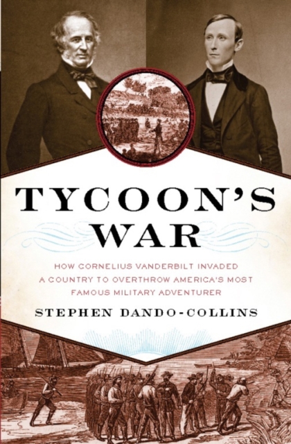 Tycoon's War : How Cornelius Vanderbilt Invaded a Country to Overthrow America's Most Famous Military Adventurer, EPUB eBook