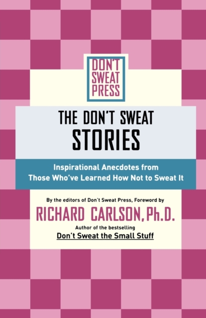 The Don't Sweat Stories : Inspirational Anecdotes from Those Who've Learned How Not to Sweat It, Paperback / softback Book