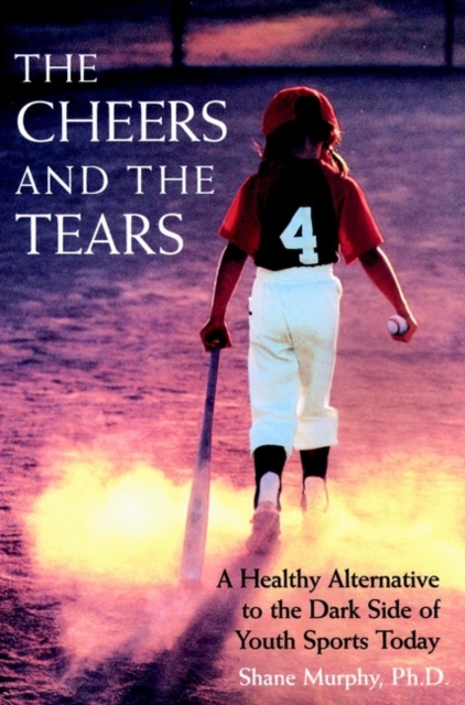 The Cheers and the Tears : A Healthy Alternative to the Dark Side of Youth Sports Today, Paperback / softback Book
