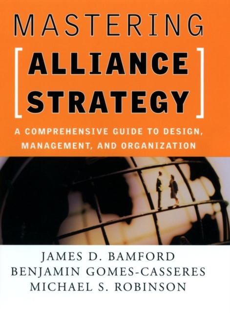 Mastering Alliance Strategy : A Comprehensive Guide to Design, Management, and Organization, Hardback Book