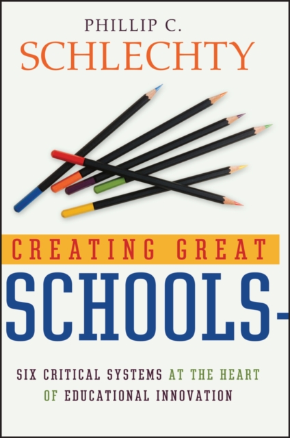 Creating Great Schools : Six Critical Systems at the Heart of Educational Innovation, Hardback Book