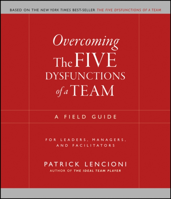 Overcoming the Five Dysfunctions of a Team : A Field Guide for Leaders, Managers, and Facilitators, PDF eBook