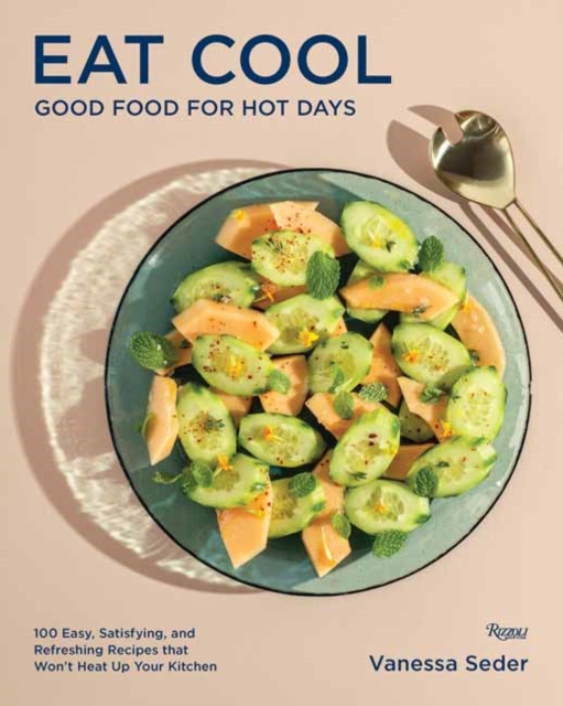 Eat Cool : Good Food for Hot Days: 100 Easy, Satisfying, and Refreshing Recipes that Won't Heat Up Your Kitchen , Hardback Book
