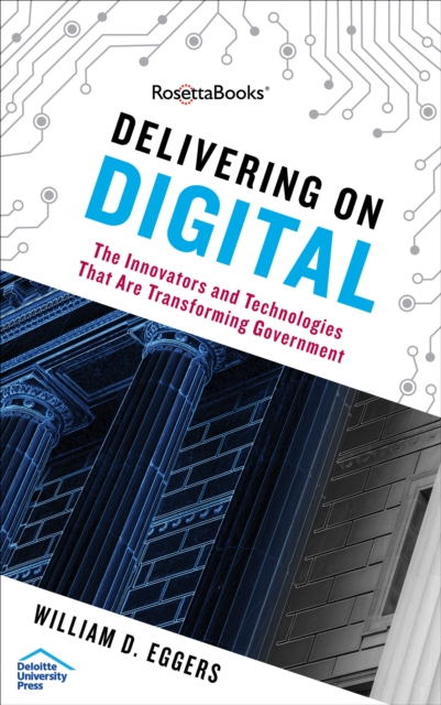 Delivering on Digital : The Innovators and Technologies That Are Transforming Government, EPUB eBook