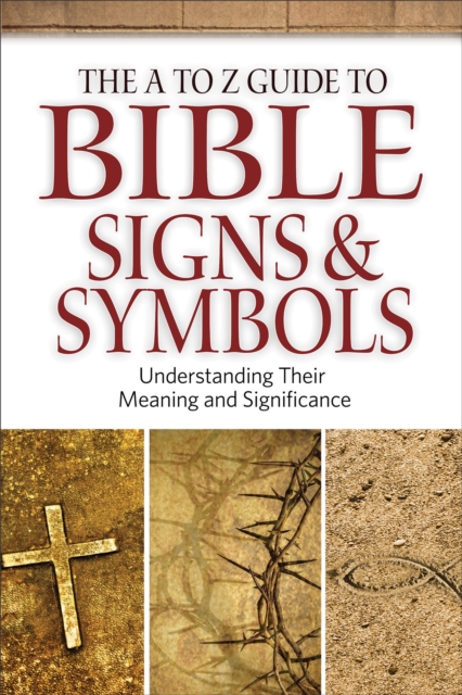 The A to Z Guide to Bible Signs and Symbols - Understanding Their Meaning and Significance, Paperback / softback Book