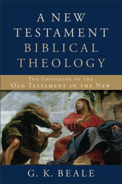 A New Testament Biblical Theology - The Unfolding of the Old Testament in the New, Hardback Book