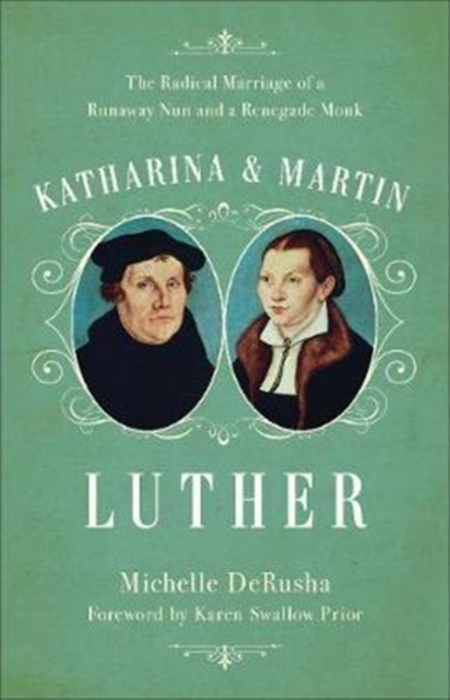 Katharina and Martin Luther : The Radical Marriage of a Runaway Nun and a Renegade Monk, Paperback / softback Book