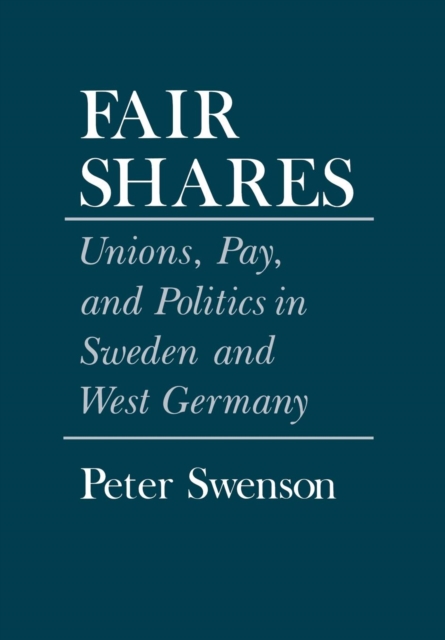 Fair Shares : Unions, Pay, and Politics in Sweden and West Germany, Hardback Book