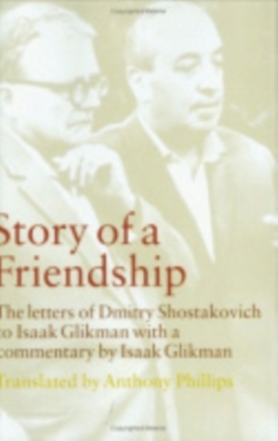 Story of a Friendship : The Letters of Dmitry Shostakovich to Isaak Glikman, 1941-1975, Hardback Book