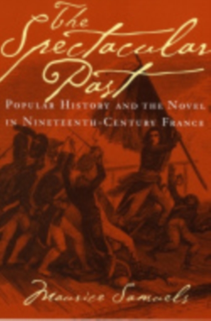 The Spectacular Past : Popular History and the Novel in Nineteenth-Century France, Hardback Book