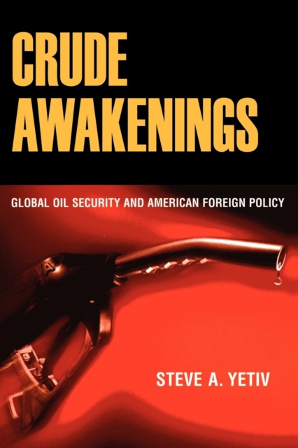 Crude Awakenings : Global Oil Security and American Foreign Policy, Hardback Book