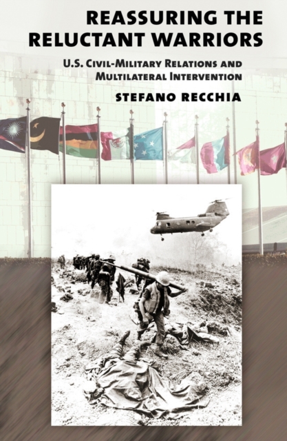 Reassuring the Reluctant Warriors : U.S. Civil-Military Relations and Multilateral Intervention, Hardback Book
