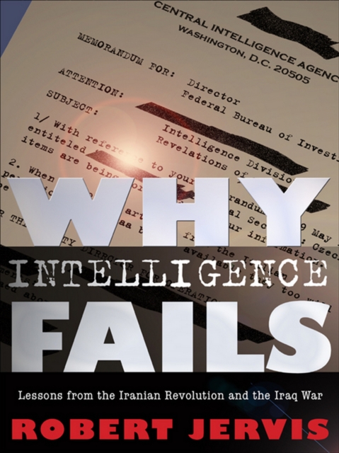 Why Intelligence Fails : Lessons from the Iranian Revolution and the Iraq War, EPUB eBook