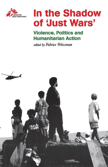 In the Shadow of "Just Wars" : Violence, Politics and Humanitarian Action, Paperback / softback Book