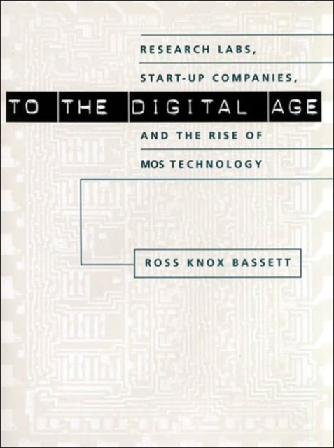 To the Digital Age : Research Labs, Start-up Companies, and the Rise of MOS Technology, Hardback Book