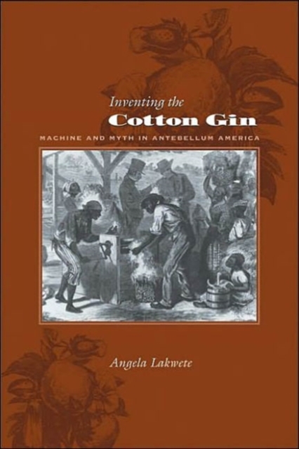 Inventing the Cotton Gin : Machine and Myth in Antebellum America, Hardback Book