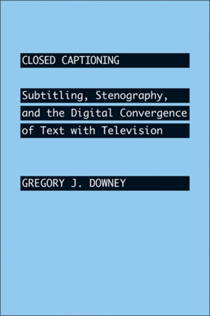 Closed Captioning : Subtitling, Stenography, and the Digital Convergence of Text with Television, Hardback Book