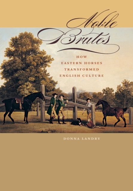 Noble Brutes : How Eastern Horses Transformed English Culture, Hardback Book