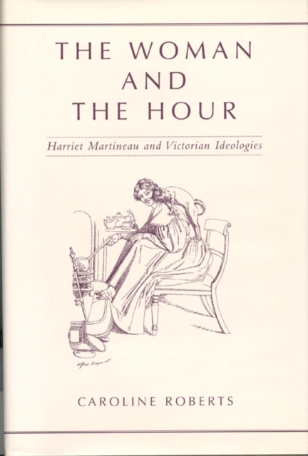 The Woman and the Hour : Harriet Martineau and Victorian Ideologies, Hardback Book