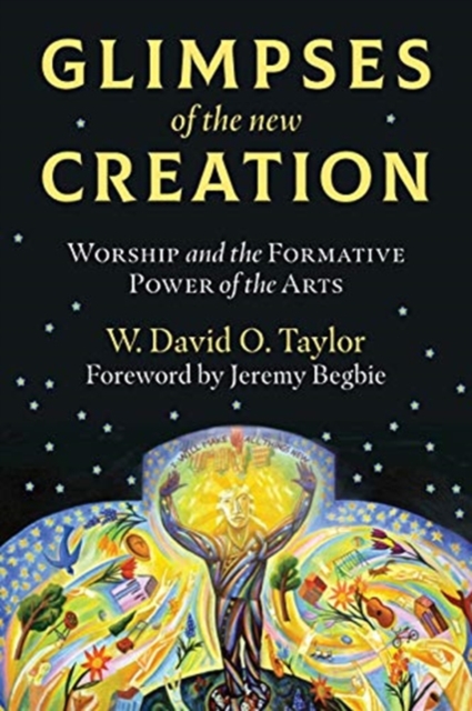Glimpses of the New Creation : Worship and the Formative Power of the Arts, Paperback / softback Book