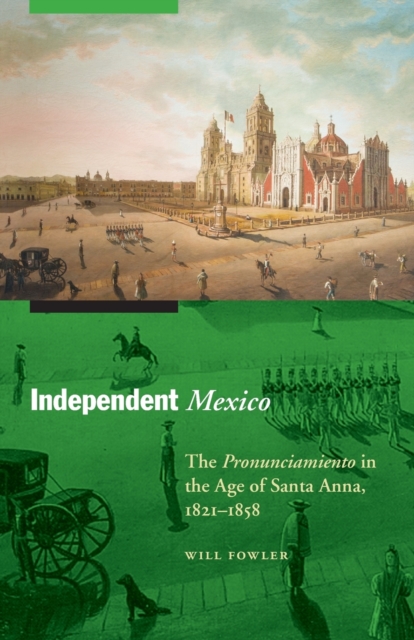 Independent Mexico : The Pronunciamiento in the Age of Santa Anna, 1821-1858, Paperback / softback Book