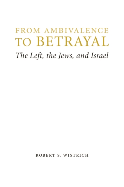 From Ambivalence to Betrayal : The Left, the Jews, and Israel, Hardback Book