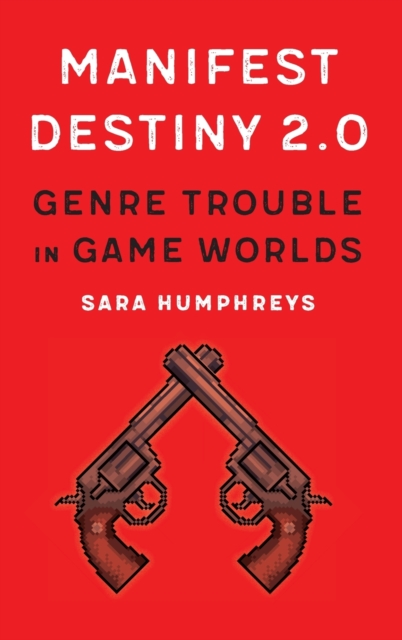 Manifest Destiny 2.0 : Genre Trouble in Game Worlds, Hardback Book