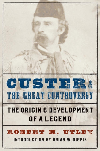 Custer and the Great Controversy : The Origin and Development of a Legend, Paperback / softback Book