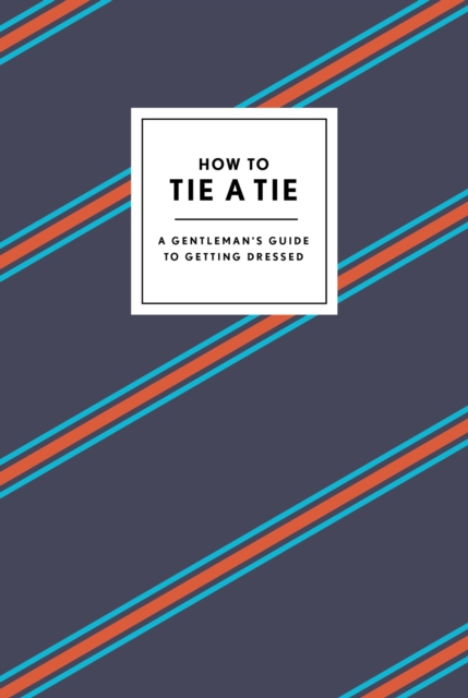 How to Tie a Tie : A Gentleman's Guide to Getting Dressed, Hardback Book