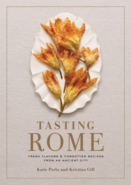 Tasting Rome : Fresh Flavors and Forgotten Recipes from an Ancient City: A Cookbook, Hardback Book