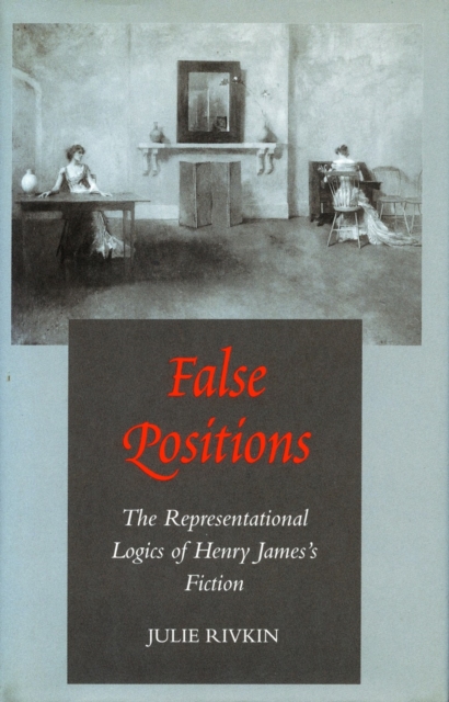 False Positions : The Representational Logics of Henry James's Fiction, Hardback Book