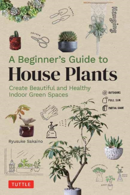 A Beginner's Guide to House Plants : Creating Beautiful and Healthy Green Spaces in Your Home, Hardback Book