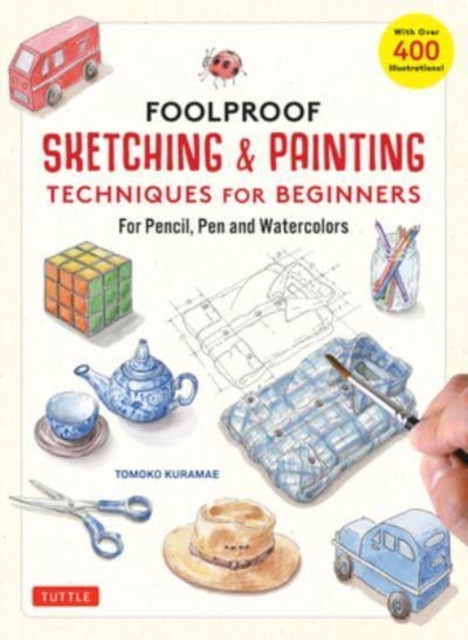 Foolproof Sketching & Painting Techniques for Beginners : For Pencil, Pen and Watercolors (with over 400 illustrations), Hardback Book