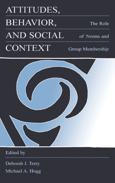 Attitudes, Behavior, and Social Context : The Role of Norms and Group Membership, Hardback Book