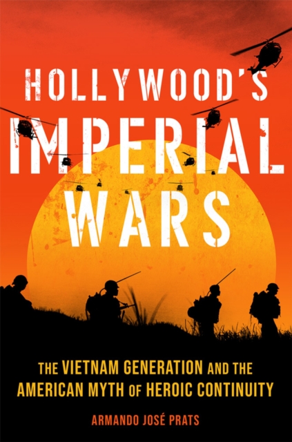 Hollywood's Imperial Wars : The Vietnam Generation and the American Myth of Heroic Continuity, Hardback Book