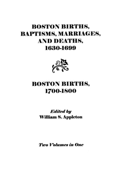 Boston Births, Baptisms, Marriages, and Deaths, 1630-1699 and Boston Births, 1700-1800, Paperback / softback Book