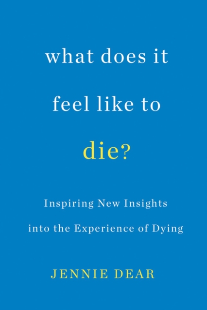 What Does It Feel Like To Die? : Inspiring New Insights into the Experience of Dying, Paperback / softback Book