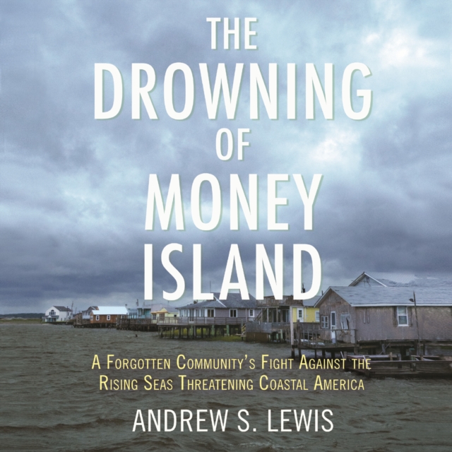 The Drowning of Money Island : A Forgotten Community's Fight Against the Rising Seas Forever Changing Coastal America, eAudiobook MP3 eaudioBook