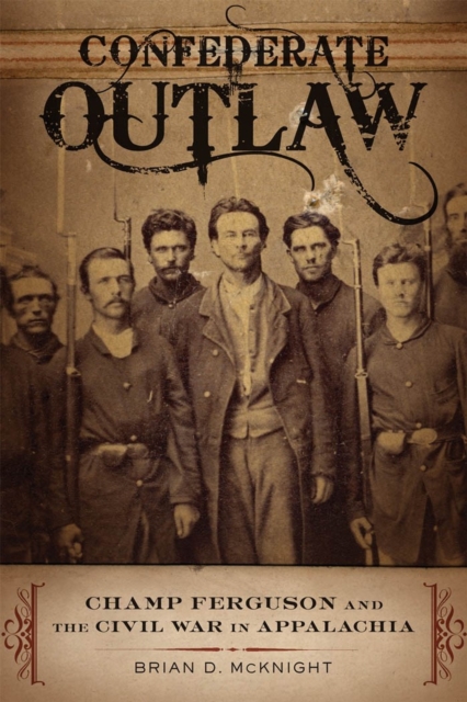 Confederate Outlaw : Champ Ferguson and the Civil War in Appalachia, Hardback Book